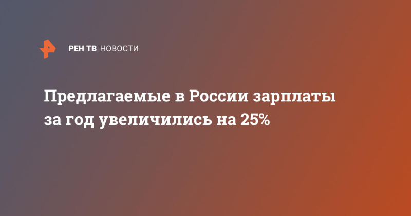 Предлагаемые в России зарплаты за год увеличились на 25%