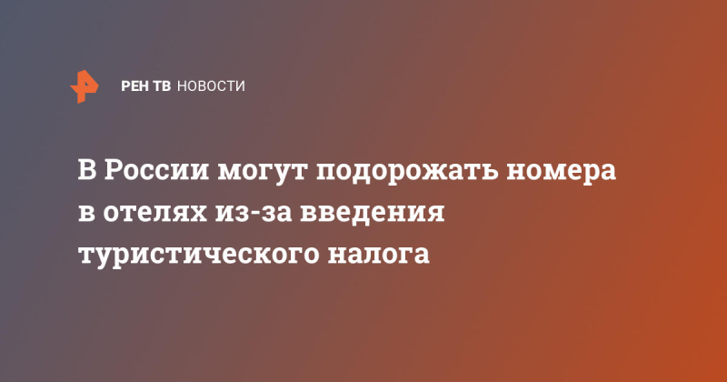 В России могут подорожать номера в отелях из-за введения туристического налога